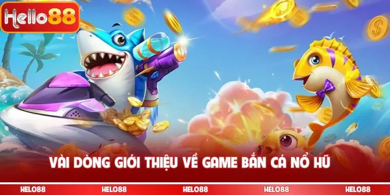 Vài dòng giới thiệu về game bắn cá nổ hũ 